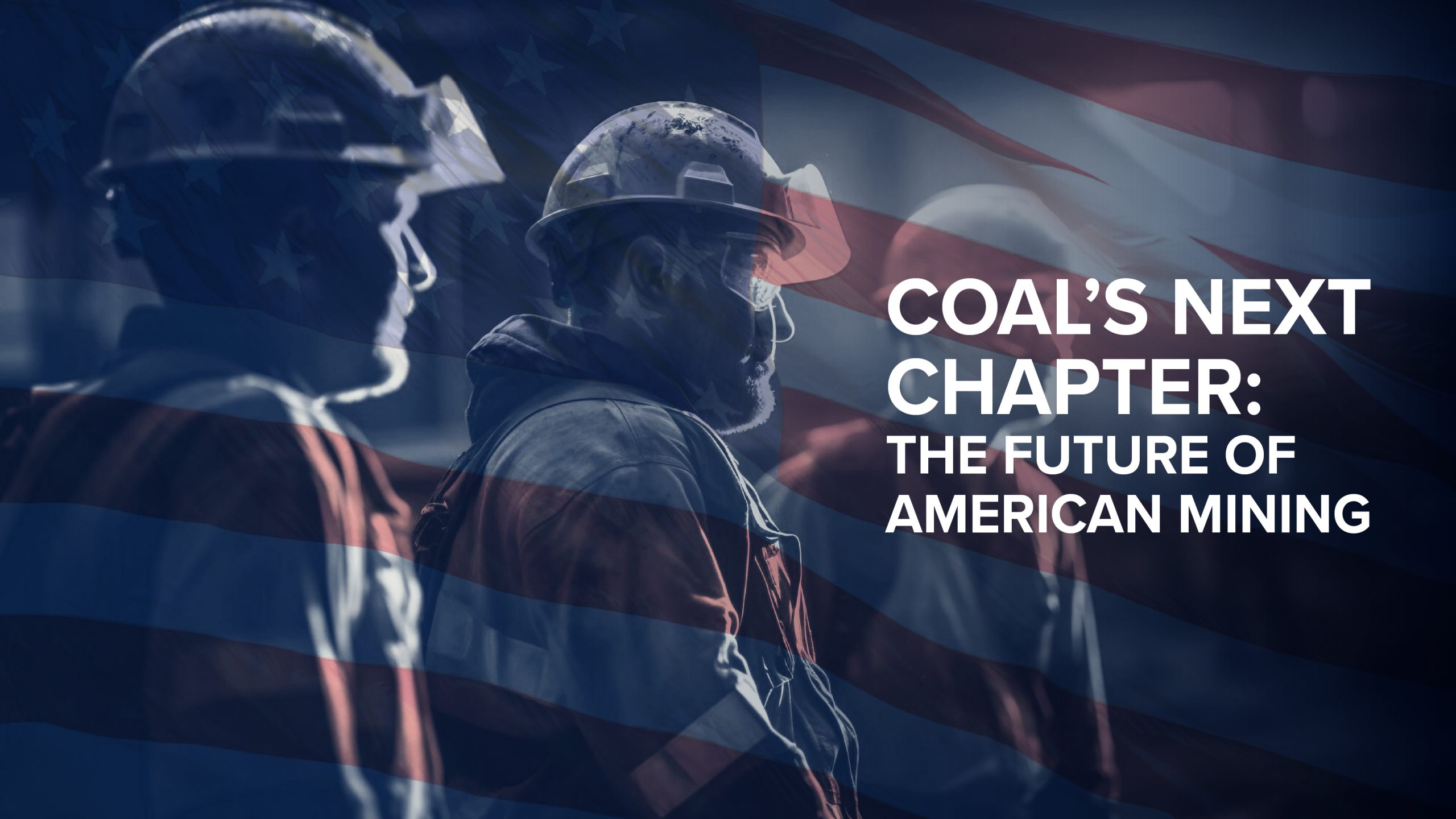 American miners overlayed with an image of the American flag with the caption: ‘Coal’s Next Chapter: The Future of American Mining’.